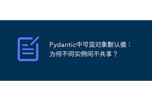 Pydantic中可变对象默认值：为何不同实例间不共享？