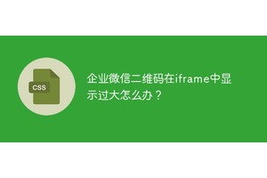 企业微信二维码在iframe中显示过大怎么办？