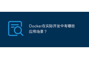 Docker在实际开发中有哪些应用场景？