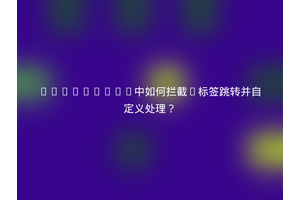 CKEditor5中如何拦截A标签跳转并自定义处理？