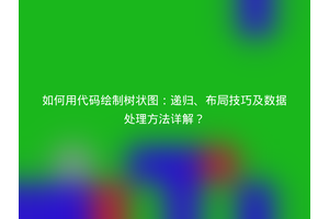 如何用代码绘制树状图：递归、布局技巧及数据处理方法详解？