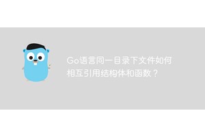 Go语言同一目录下文件如何相互引用结构体和函数？