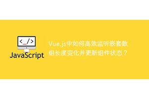 Vue.js中如何高效监听嵌套数组长度变化并更新组件状态？