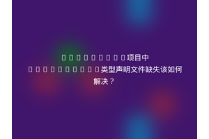 Vue3+Vite项目中TypeScript类型声明文件缺失该如何解决？