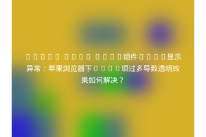 React Antd Card组件Tabs显示异常：苹果浏览器下List项过多导致透明效果如何解决？