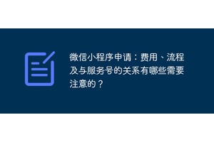 微信小程序申请：费用、流程及与服务号的关系有哪些需要注意的？