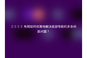 Flex 布局如何优雅地解决底部导航栏多余间距问题？