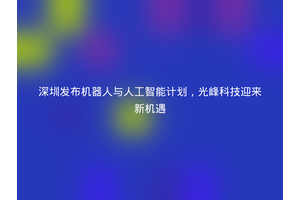深圳发布机器人与人工智能计划，光峰科技迎来新机遇