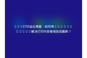 CSS打印溢出难题：如何用@media print解决打印内容被缩放或截断？