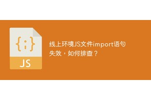 线上环境JS文件import语句失效排查及解决方案