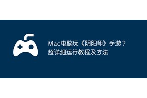 Mac电脑玩《阴阳师》手游？超详细运行教程及方法
