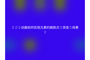 CSS动画如何实现元素的跳跃式“突变”效果？