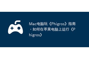 Mac电脑玩《Phigros》指南，如何在苹果电脑上运行《Phigros》