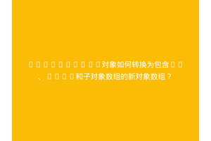 JavaScript对象如何转换为包含id、name和子对象数组的新对象数组？