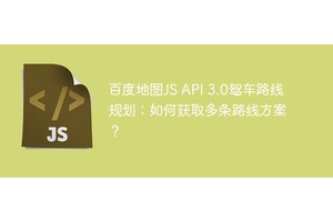 百度地图JS API 3.0驾车路线规划：如何获取多条路线方案？