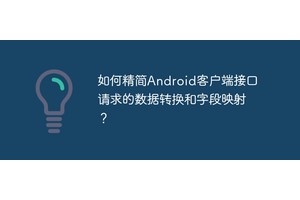 如何精简Android客户端接口请求的数据转换和字段映射？