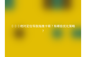 CSS绝对定位导致拖拽卡顿？有哪些优化策略？