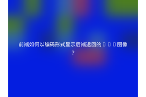 前端如何以编码形式显示后端返回的SVG图像？