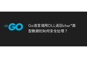 Go语言调用DLL返回char*类型数据时如何安全处理？