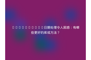 JavaScript日期处理令人困惑：有哪些更好的库或方法？