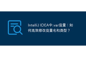 IntelliJ IDEA中.var变量：如何高效修改变量名和类型？