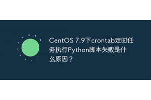 CentOS 7.9下crontab定时任务执行Python脚本失败是什么原因？