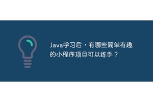 Java学习后，有哪些简单有趣的小程序项目可以练手？