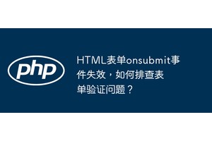 HTML表单onsubmit事件失效，如何排查表单验证问题？