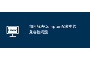 如何解决Compton配置中的兼容性问题