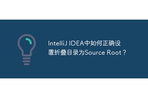 IntelliJ IDEA中如何正确设置折叠目录为Source Root？
