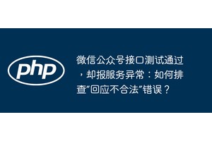 微信公众号接口测试通过，却报服务异常：如何排查“回应不合法”错误？
