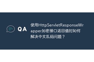 使用HttpServletResponseWrapper加密接口返回值时如何解决中文乱码问题？