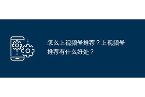 怎么上视频号推荐？上视频号推荐有什么好处？