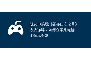 Mac电脑玩《花亦山心之月》方法详解：如何在苹果电脑上畅玩手游