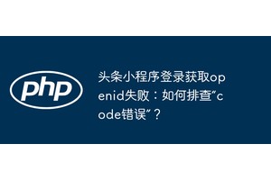 头条小程序登录获取openid失败：如何排查“code错误”？