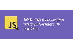 如何将HTML5 Canvas包含文字内容导出为可编辑文本的PDF文件？