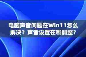 电脑声音问题在Win11怎么解决？声音设置在哪调整？
