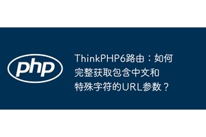 ThinkPHP6路由：如何完整获取包含中文和特殊字符的URL参数？
