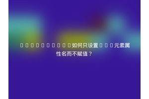 JavaScript如何只设置DOM元素属性名而不赋值？