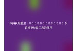 保持代码整洁：WonderNetwork 代码规范检查工具的使用