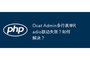 Dcat Admin多行表单Radio联动失效？如何解决？