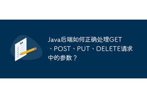 Java后端如何正确处理GET、POST、PUT、DELETE请求中的参数？
