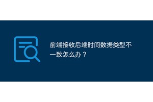 前端接收后端时间数据类型不一致怎么办？