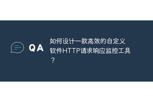 如何设计一款高效的自定义软件HTTP请求响应监控工具？