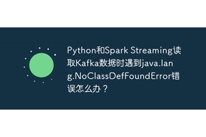 Python和Spark Streaming读取Kafka数据时遇到java.lang.NoClassDefFoundError错误怎么办？