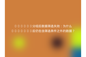 Pandas分组后数据筛选失效：为什么groupby后仍包含筛选条件之外的数据？