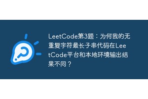 LeetCode第3题：为何我的无重复字符最长子串代码在LeetCode平台和本地环境输出结果不同？