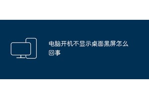 电脑开机不显示桌面黑屏怎么回事