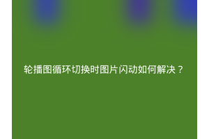 轮播图循环切换时图片闪动如何解决？