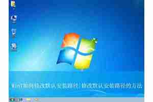 win7默认安装路径能修改吗? win7更改默认安装路径的技巧